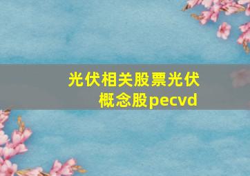 光伏相关股票光伏概念股pecvd