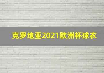 克罗地亚2021欧洲杯球衣