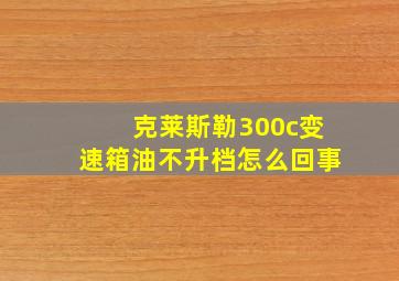 克莱斯勒300c变速箱油不升档怎么回事