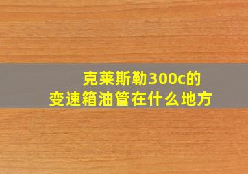 克莱斯勒300c的变速箱油管在什么地方