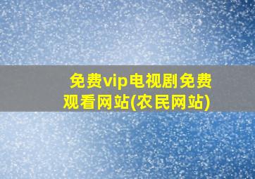 免费vip电视剧免费观看网站(农民网站)