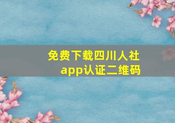 免费下载四川人社app认证二维码