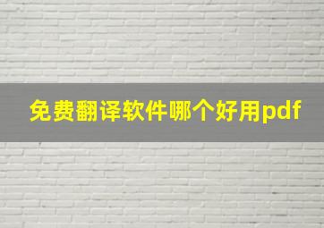 免费翻译软件哪个好用pdf