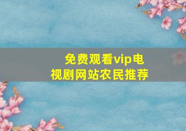 免费观看vip电视剧网站农民推荐