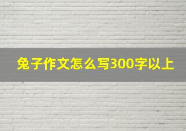 兔子作文怎么写300字以上