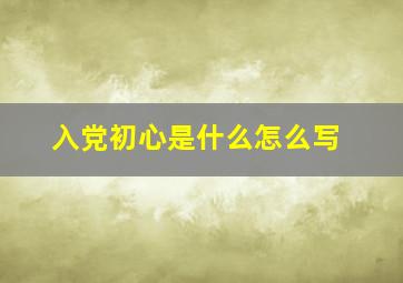 入党初心是什么怎么写