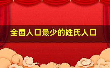 全国人口最少的姓氏人口