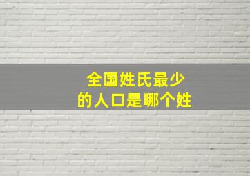 全国姓氏最少的人口是哪个姓