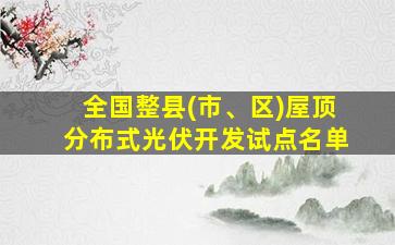 全国整县(市、区)屋顶分布式光伏开发试点名单