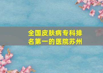 全国皮肤病专科排名第一的医院苏州