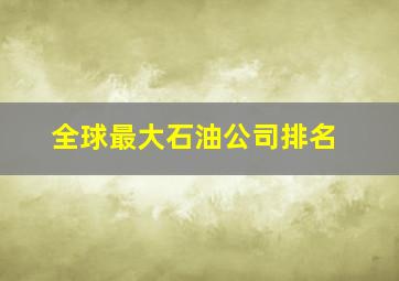 全球最大石油公司排名