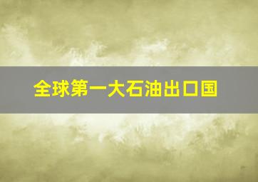 全球第一大石油出口国