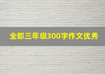 全部三年级300字作文优秀