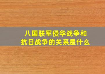 八国联军侵华战争和抗日战争的关系是什么