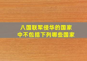 八国联军侵华的国家中不包括下列哪些国家