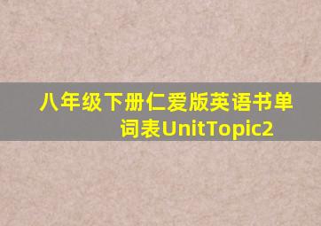 八年级下册仁爱版英语书单词表UnitTopic2