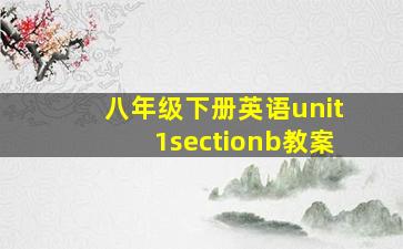 八年级下册英语unit1sectionb教案