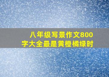 八年级写景作文800字大全最是黄橙橘绿时