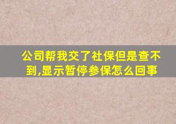 公司帮我交了社保但是查不到,显示暂停参保怎么回事