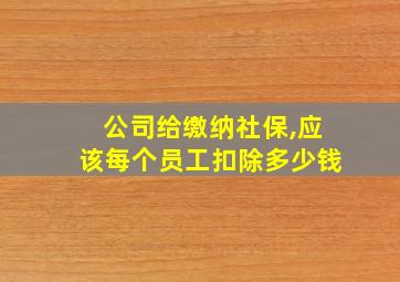 公司给缴纳社保,应该每个员工扣除多少钱