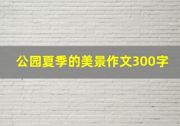 公园夏季的美景作文300字