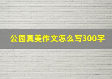 公园真美作文怎么写300字