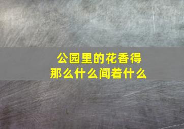 公园里的花香得那么什么闻着什么