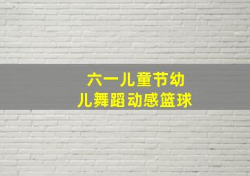 六一儿童节幼儿舞蹈动感篮球