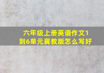 六年级上册英语作文1到6单元冀教版怎么写好