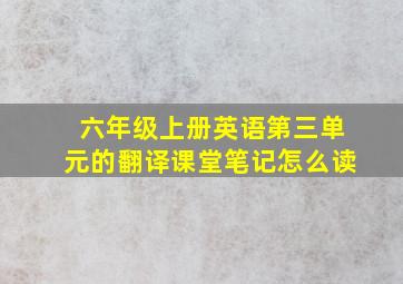 六年级上册英语第三单元的翻译课堂笔记怎么读