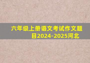 六年级上册语文考试作文题目2024-2025河北