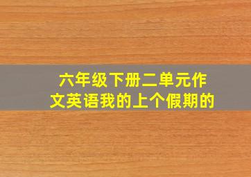 六年级下册二单元作文英语我的上个假期的