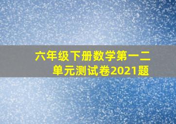 六年级下册数学第一二单元测试卷2021题