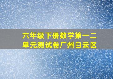 六年级下册数学第一二单元测试卷广州白云区