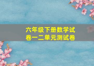 六年级下册数学试卷一二单元测试卷