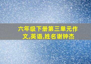 六年级下册第三单元作文,英语,姓名谢钟杰