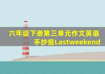 六年级下册第三单元作文英语手抄报Lastweekend