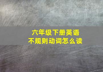 六年级下册英语不规则动词怎么读