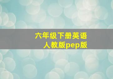 六年级下册英语人教版pep版