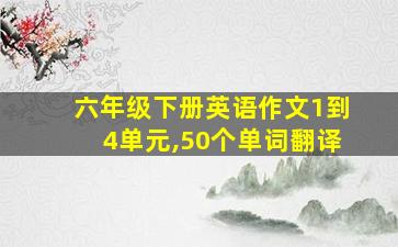 六年级下册英语作文1到4单元,50个单词翻译