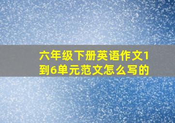 六年级下册英语作文1到6单元范文怎么写的