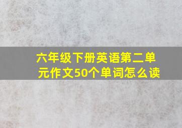 六年级下册英语第二单元作文50个单词怎么读