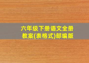 六年级下册语文全册教案(表格式)部编版