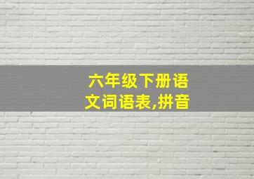 六年级下册语文词语表,拼音