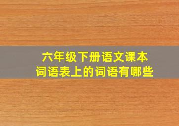 六年级下册语文课本词语表上的词语有哪些