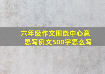 六年级作文围绕中心意思写例文500字怎么写