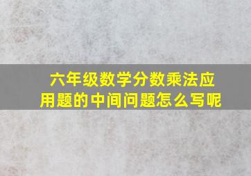 六年级数学分数乘法应用题的中间问题怎么写呢