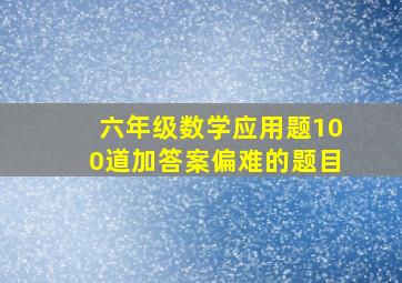 六年级数学应用题100道加答案偏难的题目