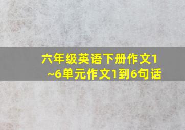 六年级英语下册作文1~6单元作文1到6句话