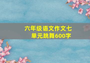 六年级语文作文七单元跳舞600字